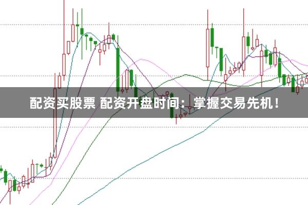 配资买股票 配资开盘时间:掌握交易先机!