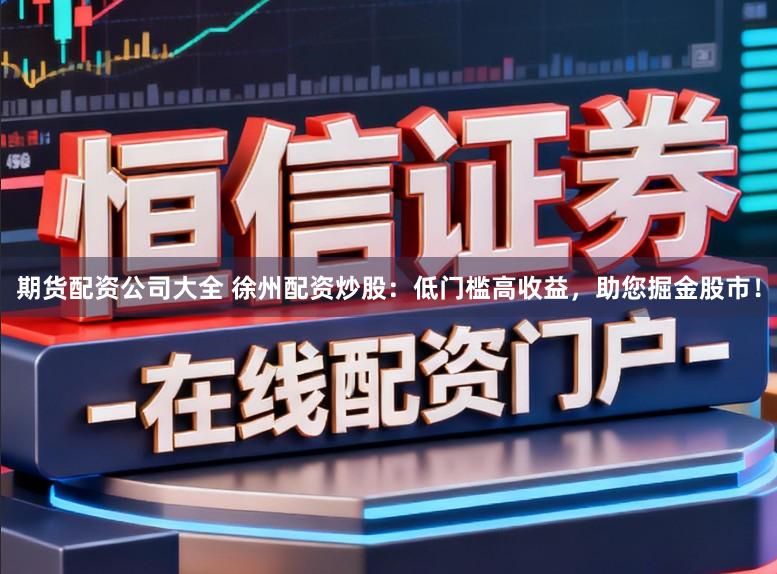 期货配资公司大全 徐州配资炒股:低门槛高收益,助您掘金股市!