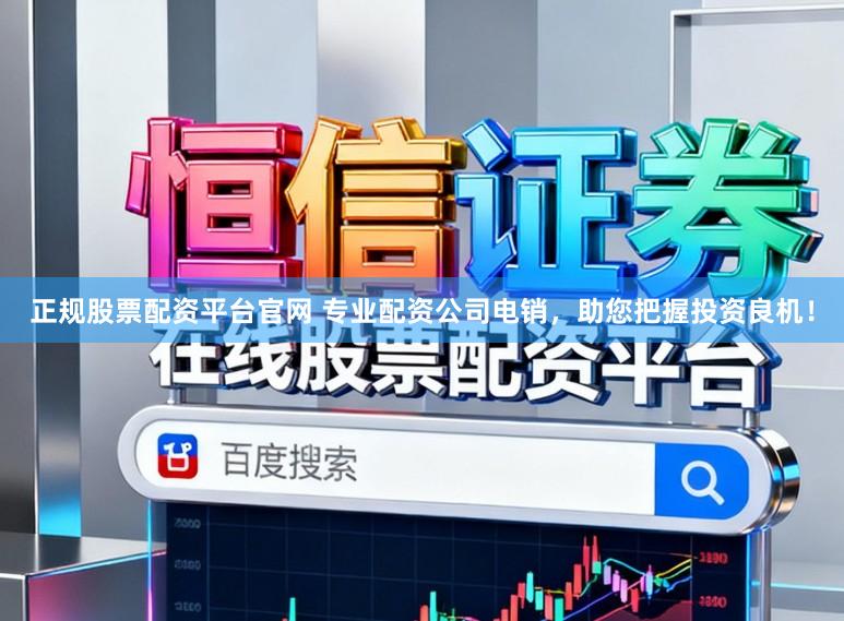 正规股票配资平台官网 专业配资公司电销,助您把握投资良机!