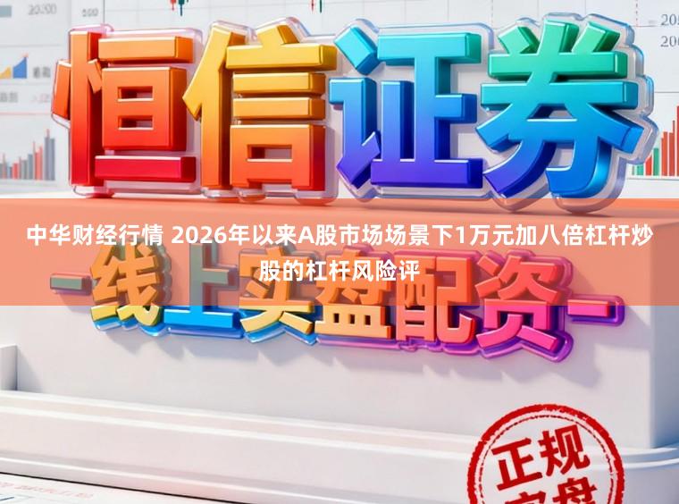 中华财经行情 2026年以来A股市场场景下1万元加八倍杠杆炒股的杠杆风险评