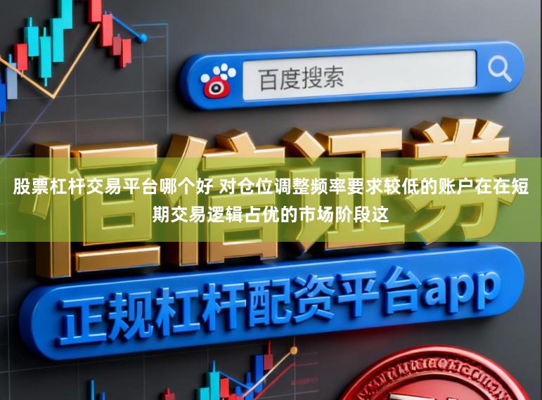 股票杠杆交易平台哪个好 对仓位调整频率要求较低的账户在在短期交易逻辑占优的市场阶段这