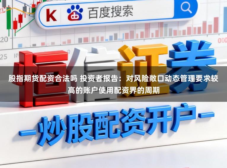 股指期货配资合法吗 投资者报告：对风险敞口动态管理要求较高的账户使用配资界的周期