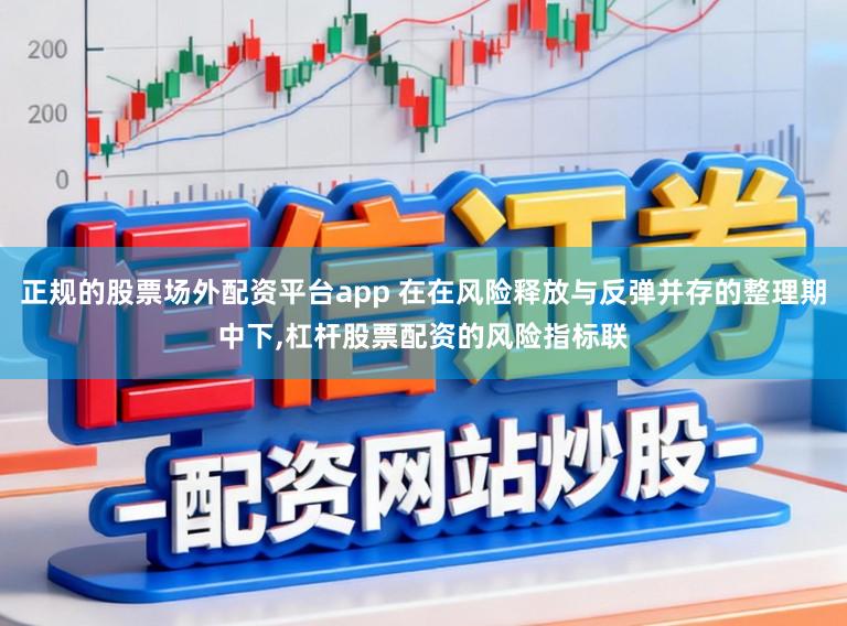 正规的股票场外配资平台app 在在风险释放与反弹并存的整理期中下，杠杆股票配资的风险指标联