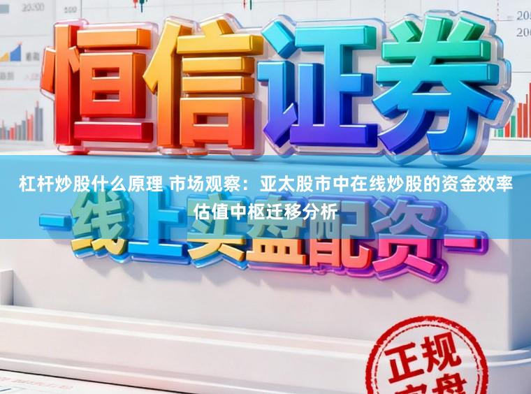 杠杆炒股什么原理 市场观察：亚太股市中在线炒股的资金效率估值中枢迁移分析