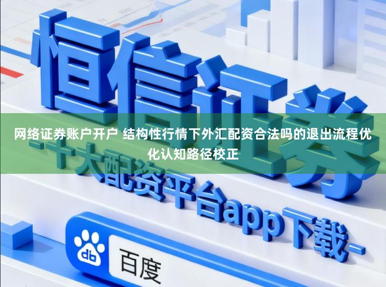 网络证券账户开户 结构性行情下外汇配资合法吗的退出流程优化认知路径校正
