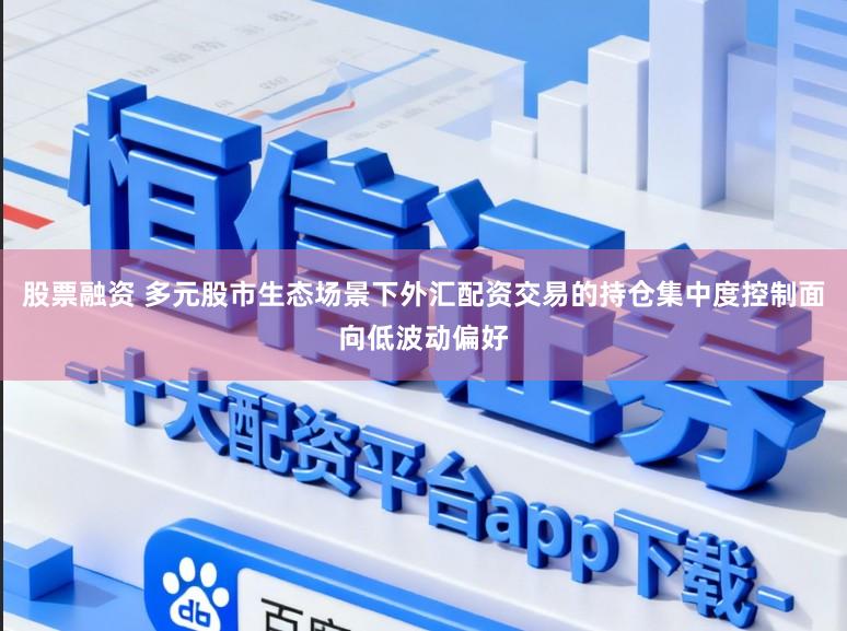 股票融资 多元股市生态场景下外汇配资交易的持仓集中度控制面向低波动偏好