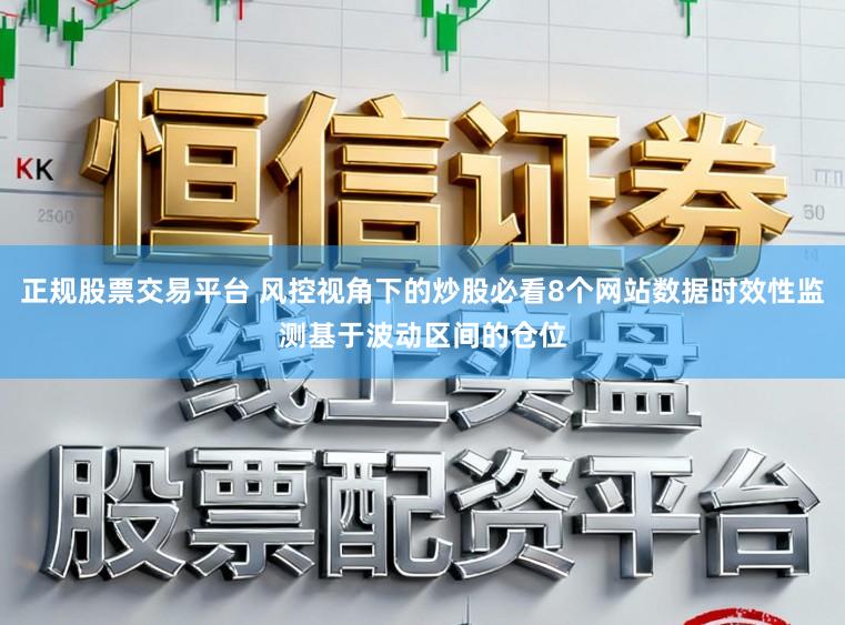 正规股票交易平台 风控视角下的炒股必看8个网站数据时效性监测基于波动区间的仓位