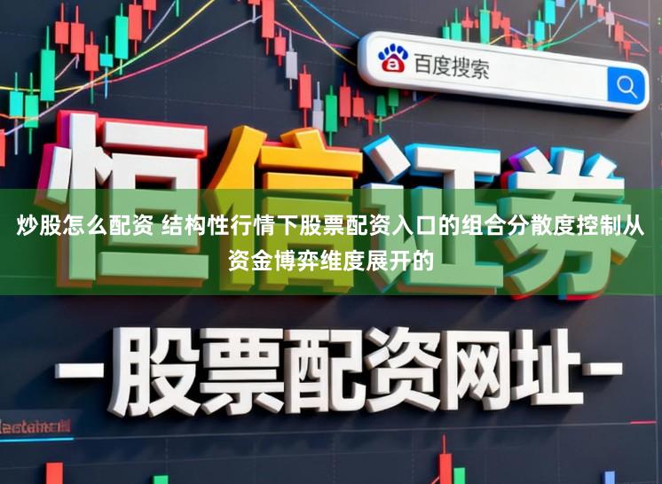 炒股怎么配资 结构性行情下股票配资入口的组合分散度控制从资金博弈维度展开的