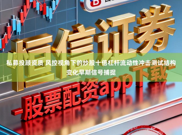 私募投顾资质 风控视角下的炒股十倍杠杆流动性冲击测试结构变化早期信号捕捉