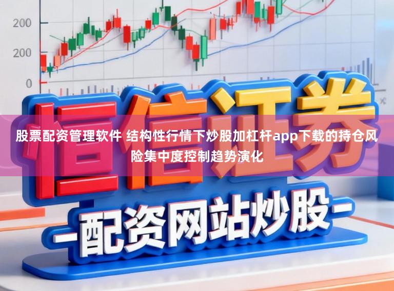 股票配资管理软件 结构性行情下炒股加杠杆app下载的持仓风险集中度控制趋势演化