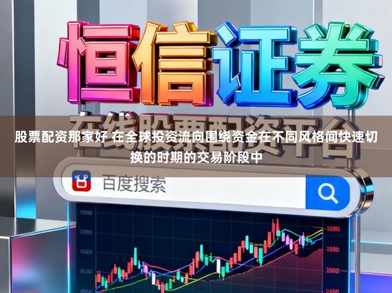 股票配资那家好 在全球投资流向围绕资金在不同风格间快速切换的时期的交易阶段中