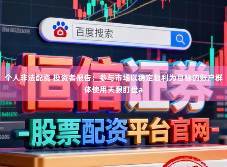 个人非法配资 投资者报告：参与市场以稳定复利为目标的账户群体使用天眼盯盘a