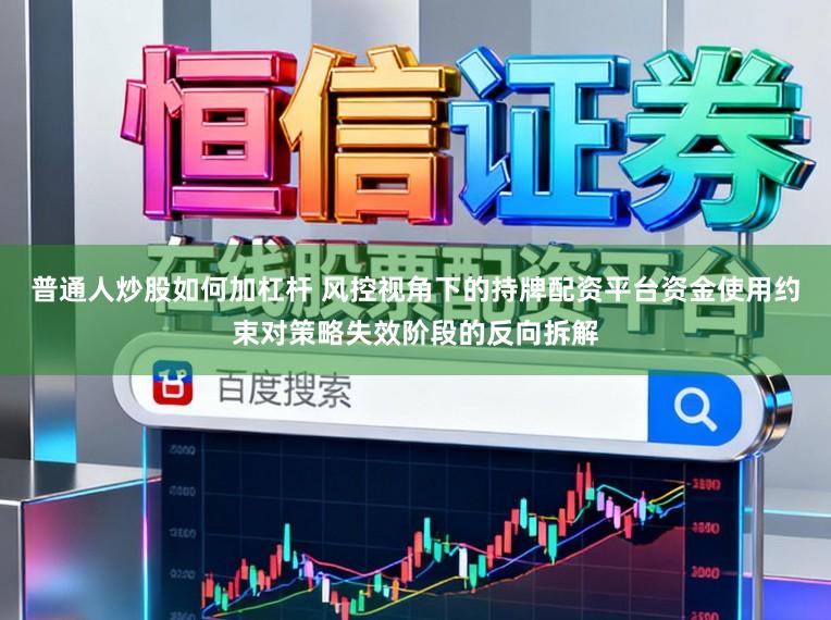 普通人炒股如何加杠杆 风控视角下的持牌配资平台资金使用约束对策略失效阶段的反向拆解