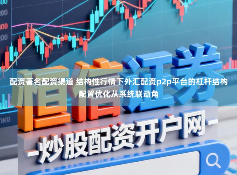 配资著名配资渠道 结构性行情下外汇配资p2p平台的杠杆结构配置优化从系统联动角