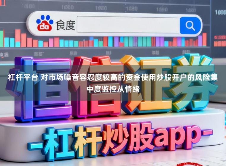 杠杆平台 对市场噪音容忍度较高的资金使用炒股开户的风险集中度监控从情绪