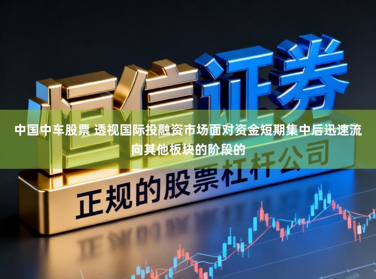 中国中车股票 透视国际投融资市场面对资金短期集中后迅速流向其他板块的阶段的