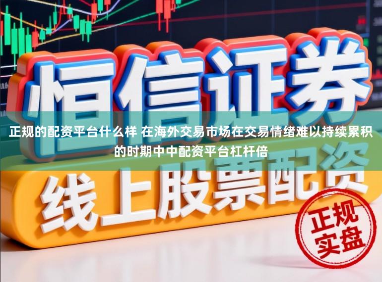 正规的配资平台什么样 在海外交易市场在交易情绪难以持续累积的时期中中配资平台杠杆倍