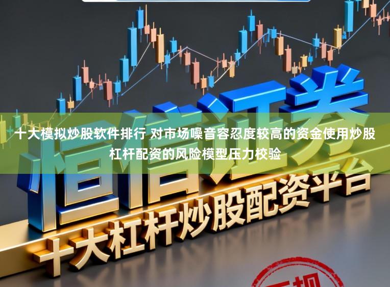 十大模拟炒股软件排行 对市场噪音容忍度较高的资金使用炒股杠杆配资的风险模型压力校验