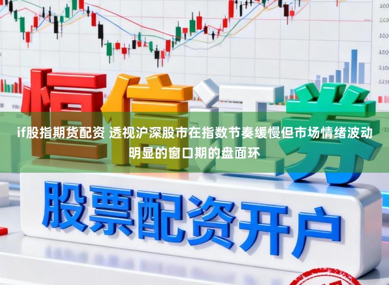 if股指期货配资 透视沪深股市在指数节奏缓慢但市场情绪波动明显的窗口期的盘面环