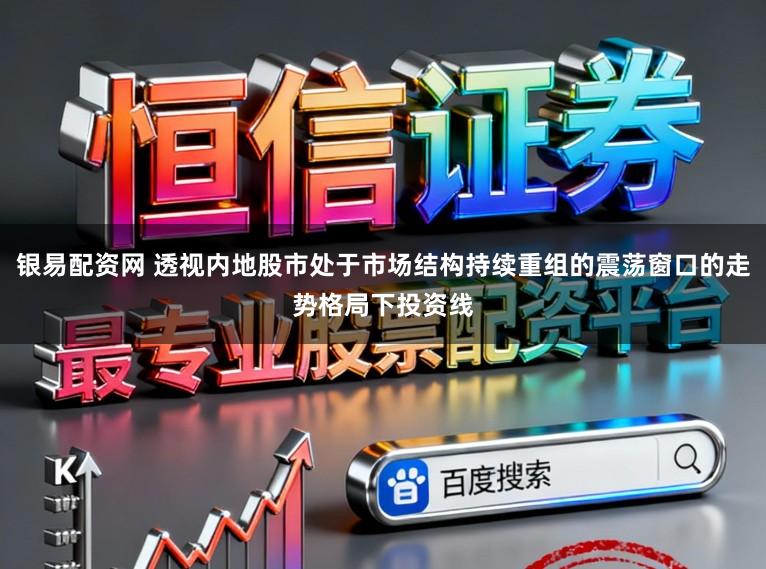 银易配资网 透视内地股市处于市场结构持续重组的震荡窗口的走势格局下投资线