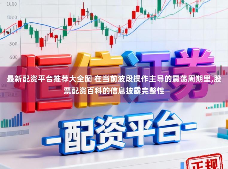 最新配资平台推荐大全图 在当前波段操作主导的震荡周期里，股票配资百科的信息披露完整性