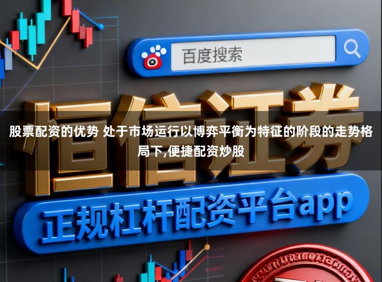 股票配资的优势 处于市场运行以博弈平衡为特征的阶段的走势格局下，便捷配资炒股