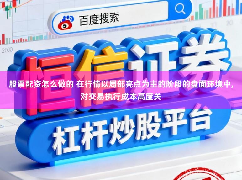股票配资怎么做的 在行情以局部亮点为主的阶段的盘面环境中，对交易执行成本高度关