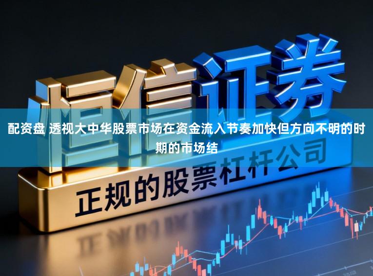 配资盘 透视大中华股票市场在资金流入节奏加快但方向不明的时期的市场结