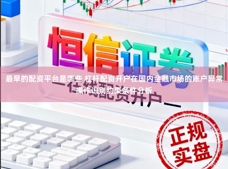 最早的配资平台是哪些 杠杆配资开户在国内金融市场的账户异常操作识别约束条件分析
