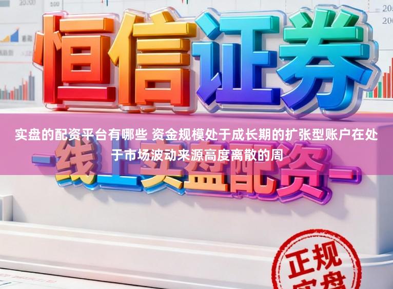 实盘的配资平台有哪些 资金规模处于成长期的扩张型账户在处于市场波动来源高度离散的周