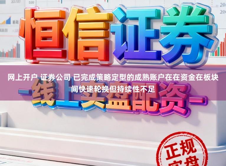 网上开户 证券公司 已完成策略定型的成熟账户在在资金在板块间快速轮换但持续性不足