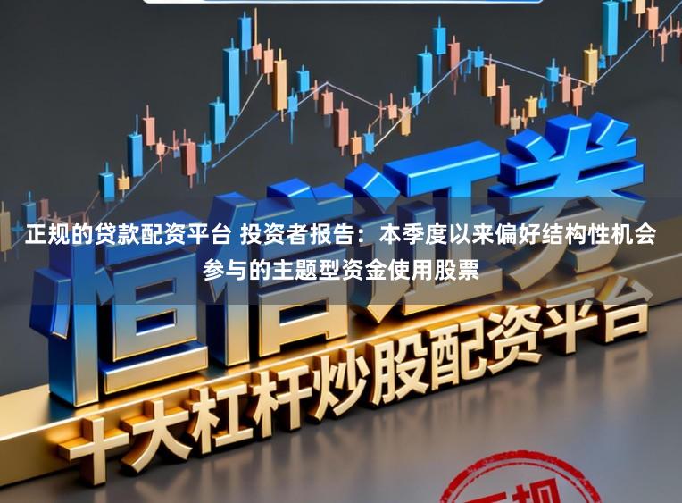 正规的贷款配资平台 投资者报告：本季度以来偏好结构性机会参与的主题型资金使用股票
