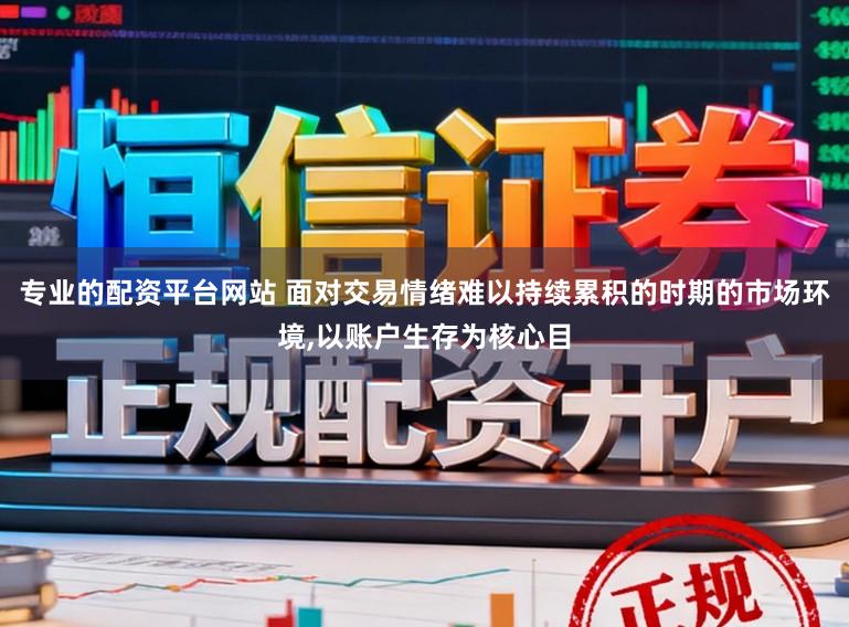 专业的配资平台网站 面对交易情绪难以持续累积的时期的市场环境，以账户生存为核心目