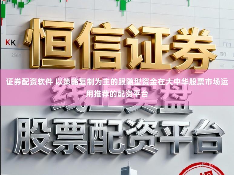 证券配资软件 以策略复制为主的跟随型资金在大中华股票市场运用推荐的配资平台