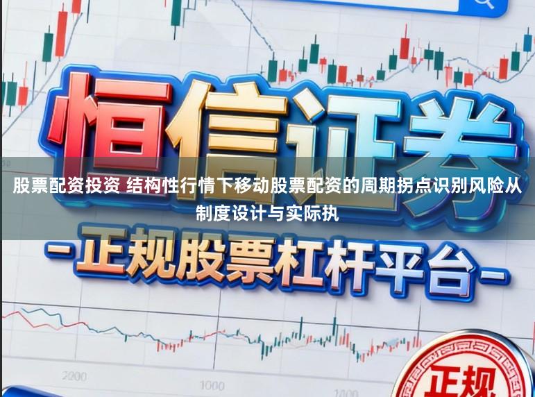 股票配资投资 结构性行情下移动股票配资的周期拐点识别风险从制度设计与实际执
