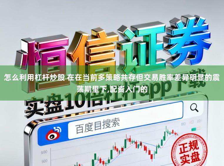 怎么利用杠杆炒股 在在当前多策略共存但交易胜率差异明显的震荡期里下，配资入门的