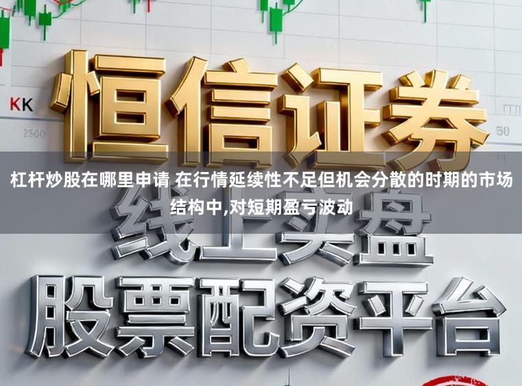 杠杆炒股在哪里申请 在行情延续性不足但机会分散的时期的市场结构中，对短期盈亏波动