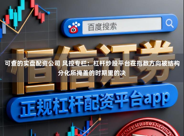 可查的实盘配资公司 风控专栏:杠杆炒股平台在指数方向被结构分化所掩盖的时期里的决