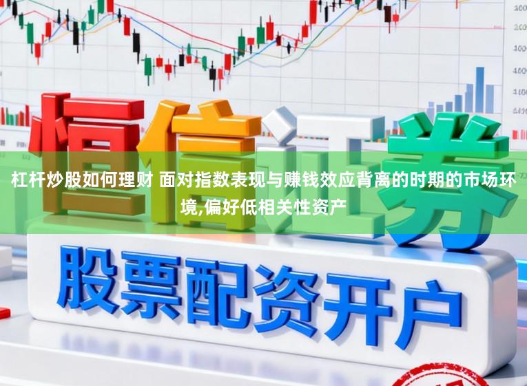 杠杆炒股如何理财 面对指数表现与赚钱效应背离的时期的市场环境，偏好低相关性资产