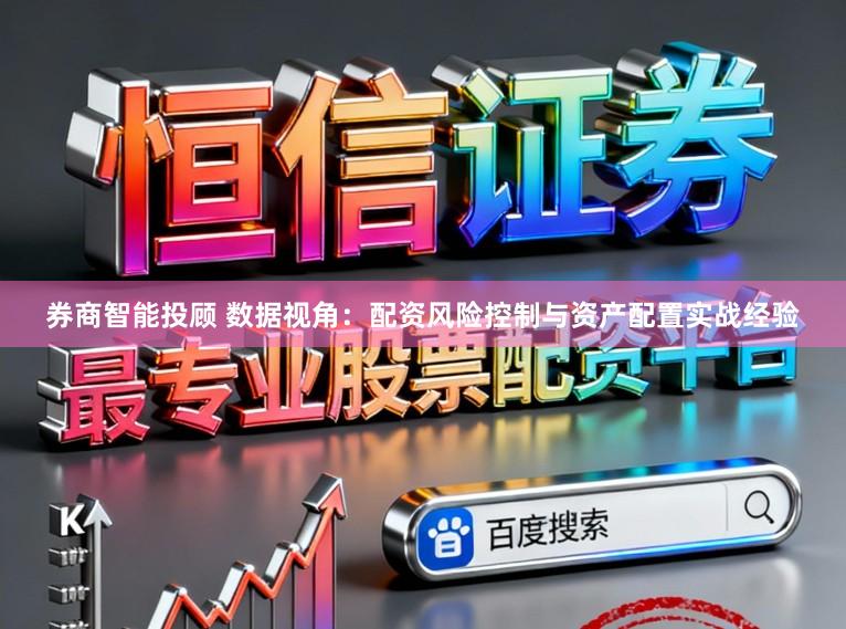 券商智能投顾 数据视角：配资风险控制与资产配置实战经验