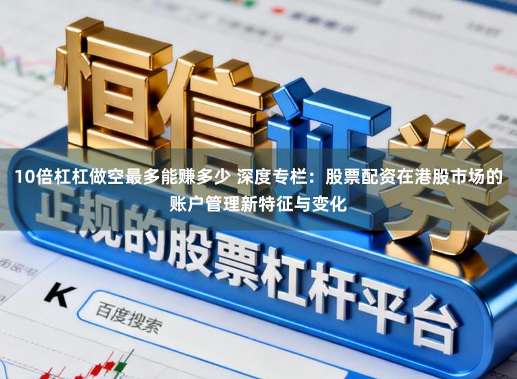 10倍杠杠做空最多能赚多少 深度专栏:股票配资在港股市场的账户管理新特征与变化
