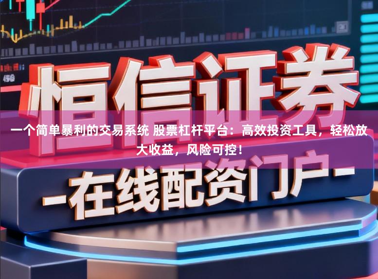 一个简单暴利的交易系统 股票杠杆平台:高效投资工具,轻松放大收益,风险可控!