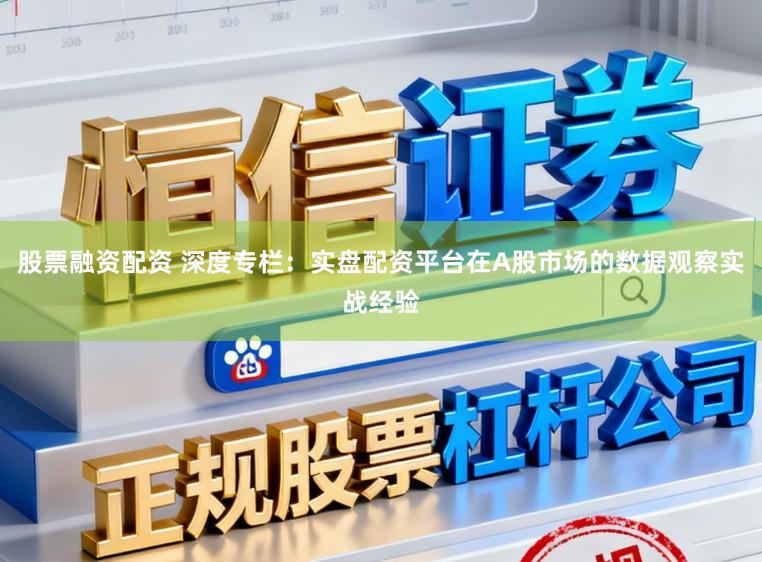 股票融资配资 深度专栏:实盘配资平台在A股市场的数据观察实战经验