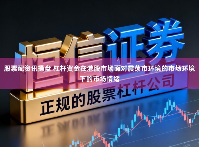 股票配资讯操盘 杠杆资金在港股市场面对震荡市环境的市场环境下的市场情绪