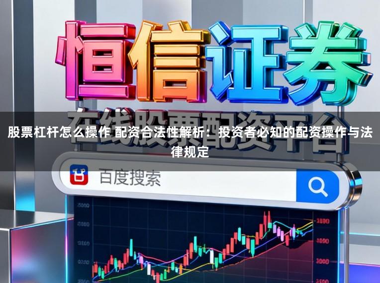股票杠杆怎么操作 配资合法性解析:投资者必知的配资操作与法律规定