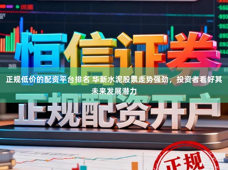 正规低价的配资平台排名 华新水泥股票走势强劲,投资者看好其未来发展潜力