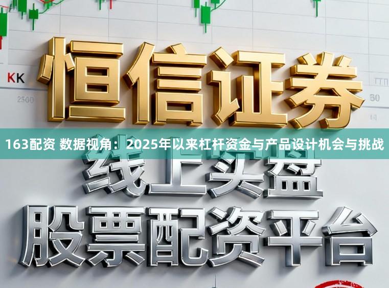 163配资 数据视角:2025年以来杠杆资金与产品设计机会与挑战