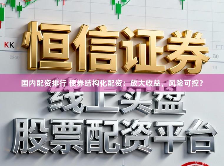 国内配资排行 债券结构化配资：放大收益，风险可控？