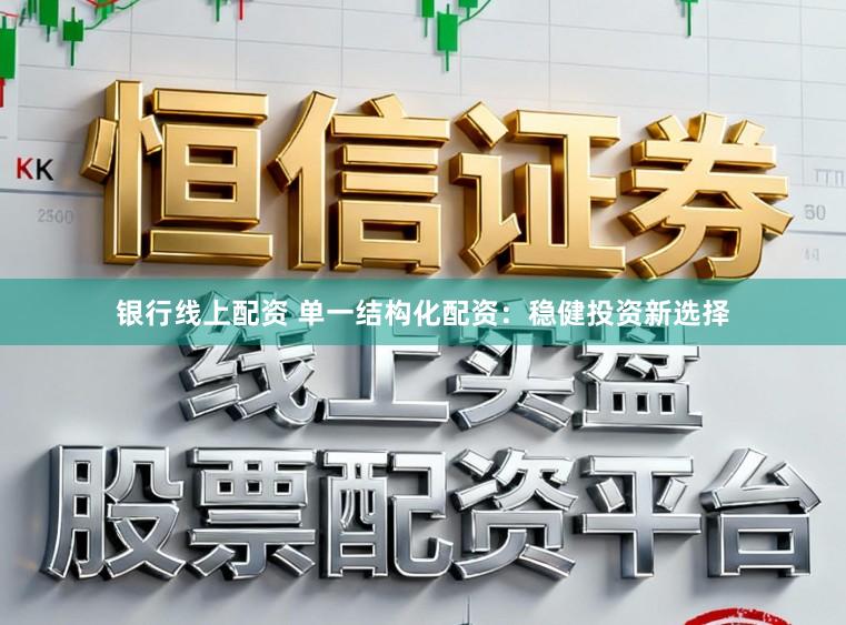 银行线上配资 单一结构化配资：稳健投资新选择