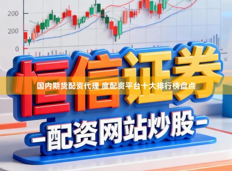 国内期货配资代理 度配资平台十大排行榜盘点